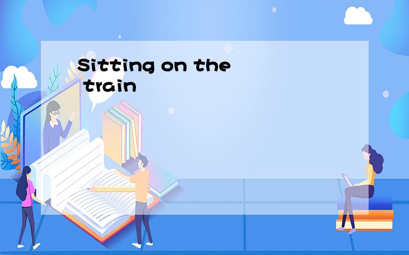 Sitting on the train