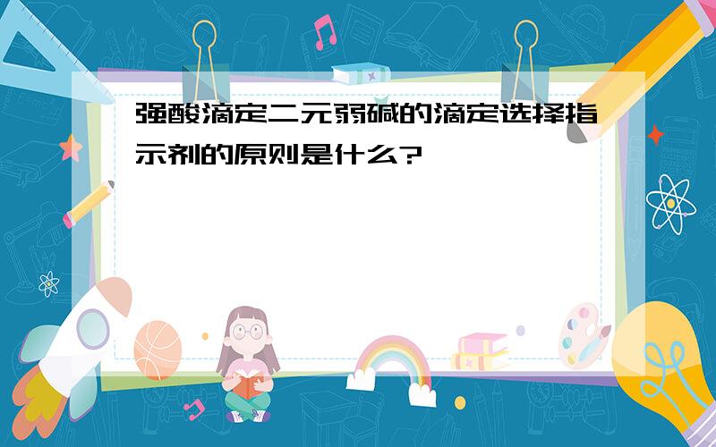 强酸滴定二元弱碱的滴定选择指示剂的原则是什么?