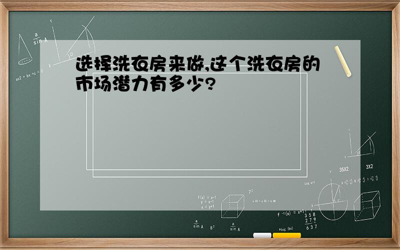 选择洗衣房来做,这个洗衣房的市场潜力有多少?