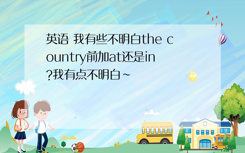 英语 我有些不明白the country前加at还是in?我有点不明白~