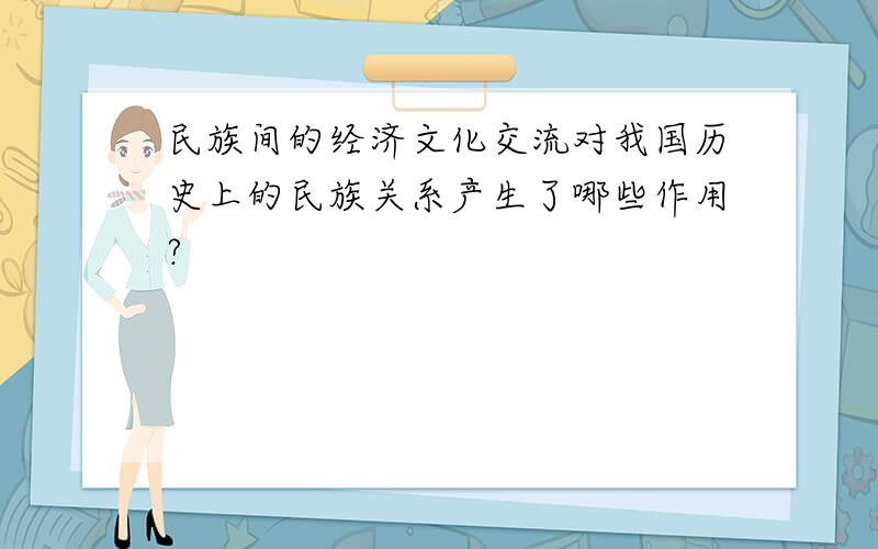 民族间的经济文化交流对我国历史上的民族关系产生了哪些作用?