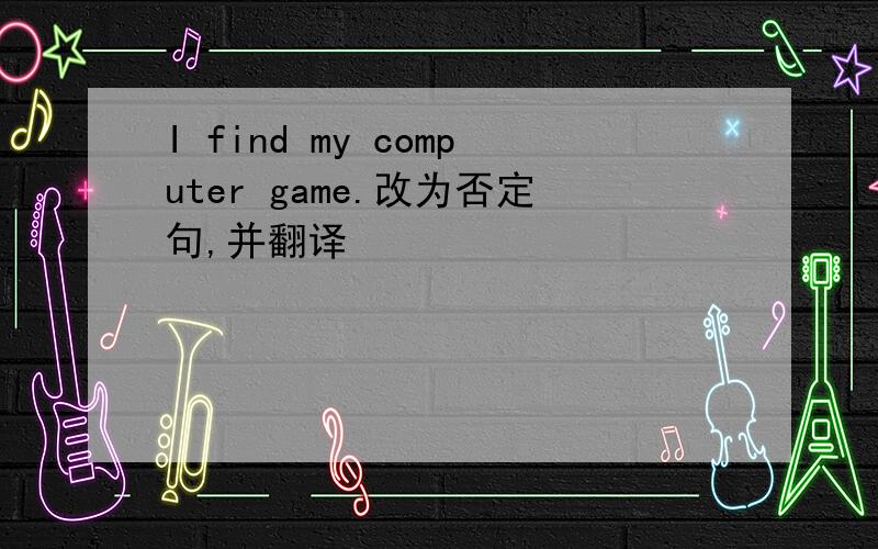 I find my computer game.改为否定句,并翻译