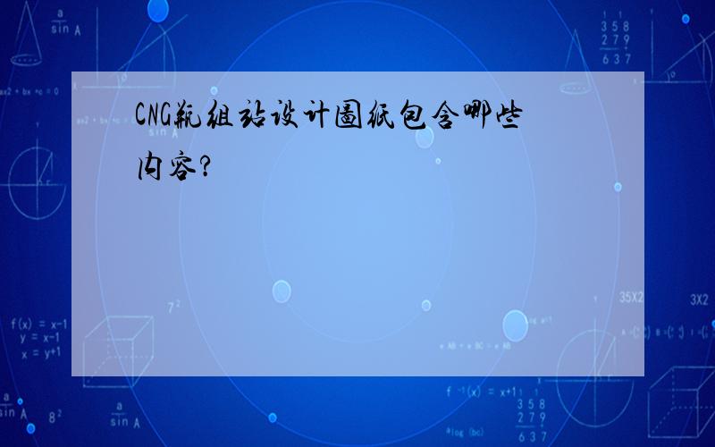 CNG瓶组站设计图纸包含哪些内容?