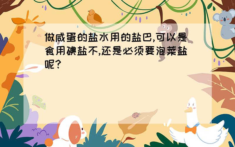 做咸蛋的盐水用的盐巴,可以是食用碘盐不,还是必须要泡菜盐呢?