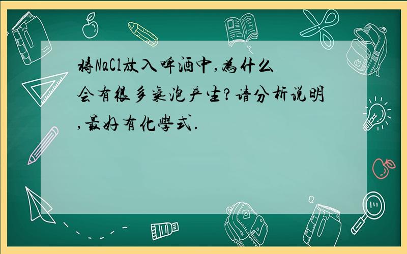 将NaCl放入啤酒中,为什么会有很多气泡产生?请分析说明,最好有化学式.