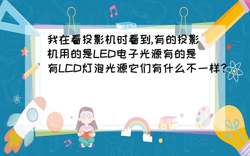 我在看投影机时看到,有的投影机用的是LED电子光源有的是有LCD灯泡光源它们有什么不一样?