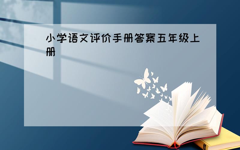 小学语文评价手册答案五年级上册