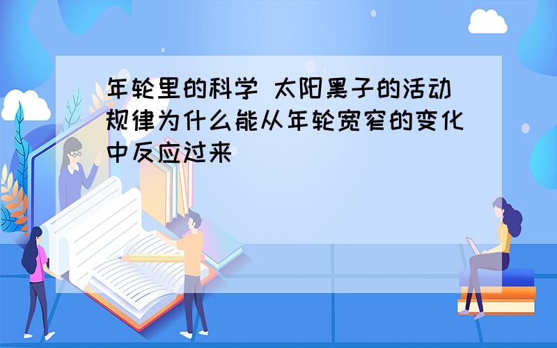 年轮里的科学 太阳黑子的活动规律为什么能从年轮宽窄的变化中反应过来