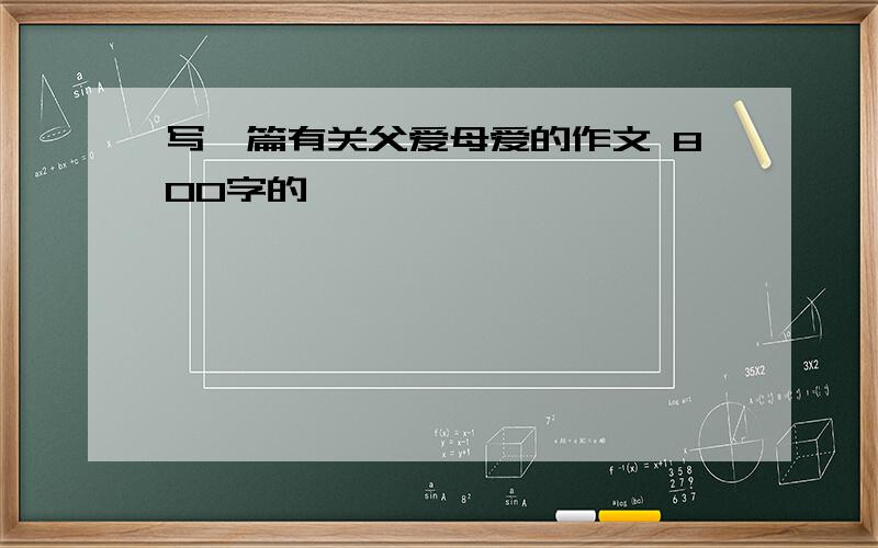 写一篇有关父爱母爱的作文 800字的