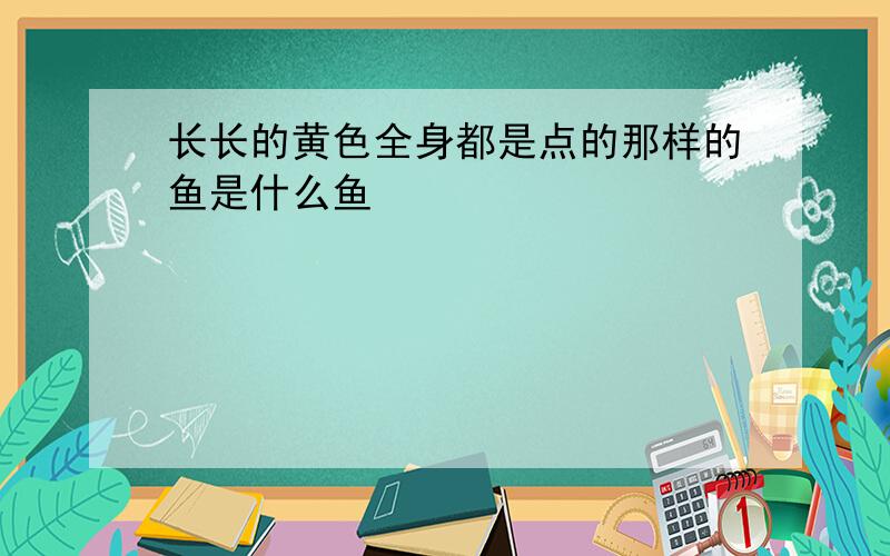 长长的黄色全身都是点的那样的鱼是什么鱼