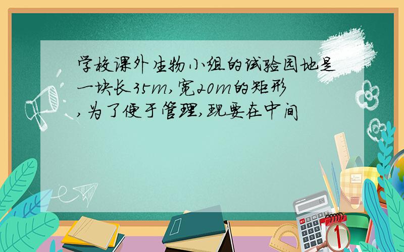 学校课外生物小组的试验园地是一块长35m,宽20m的矩形,为了便于管理,现要在中间