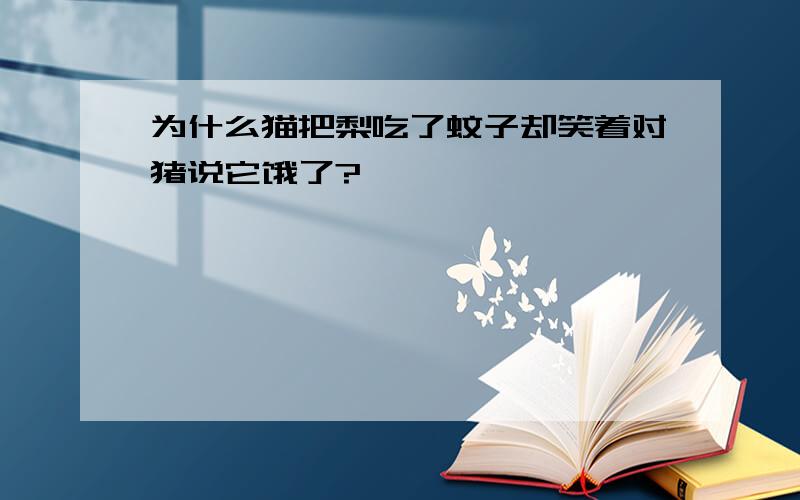 为什么猫把梨吃了蚊子却笑着对猪说它饿了?