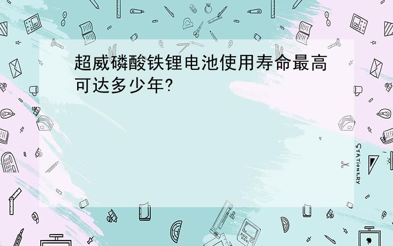 超威磷酸铁锂电池使用寿命最高可达多少年?