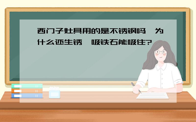 西门子灶具用的是不锈钢吗,为什么还生锈,吸铁石能吸住?