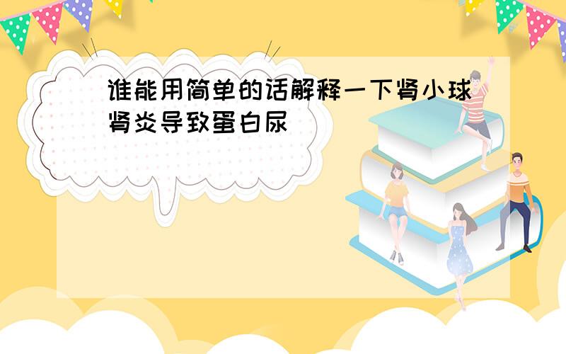 谁能用简单的话解释一下肾小球肾炎导致蛋白尿