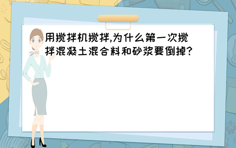 用搅拌机搅拌,为什么第一次搅拌混凝土混合料和砂浆要倒掉?