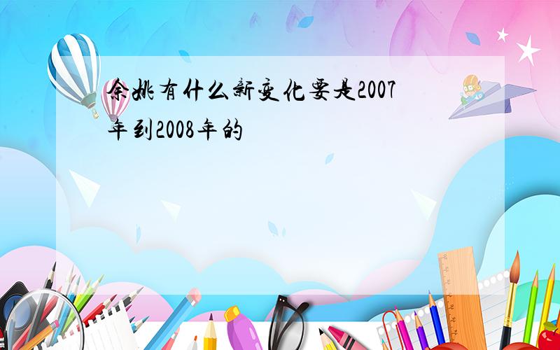 余姚有什么新变化要是2007年到2008年的