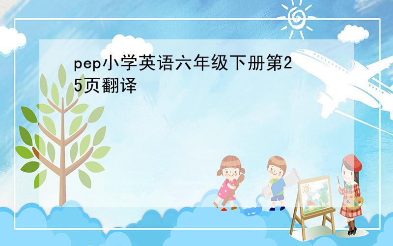 pep小学英语六年级下册第25页翻译