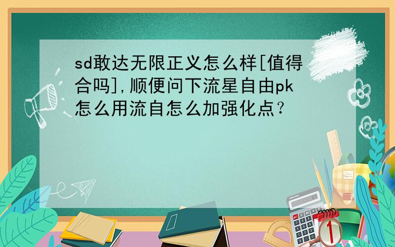 sd敢达无限正义怎么样[值得合吗],顺便问下流星自由pk怎么用流自怎么加强化点？