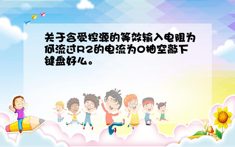 关于含受控源的等效输入电阻为何流过R2的电流为0抽空敲下键盘好么。