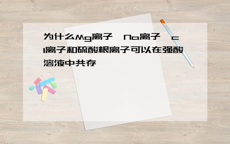 为什么Mg离子,Na离子,cl离子和硫酸根离子可以在强酸溶液中共存