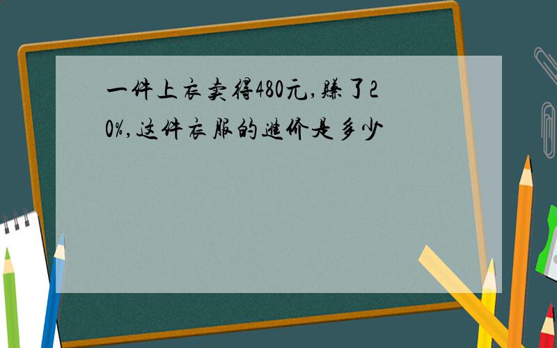 一件上衣卖得480元,赚了20%,这件衣服的进价是多少