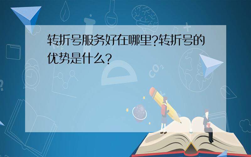 转折号服务好在哪里?转折号的优势是什么?