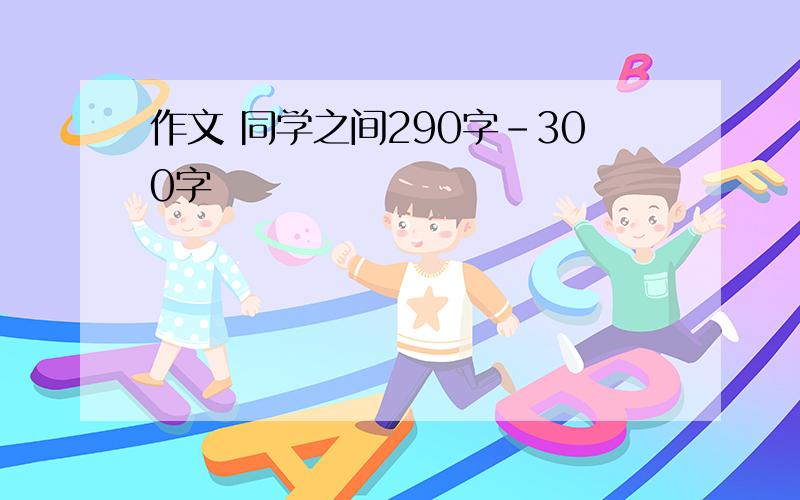 作文 同学之间290字-300字