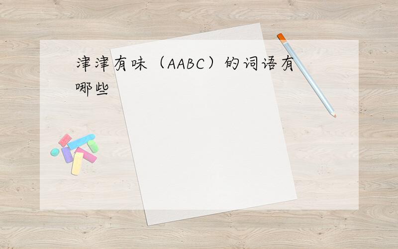 津津有味（AABC）的词语有哪些