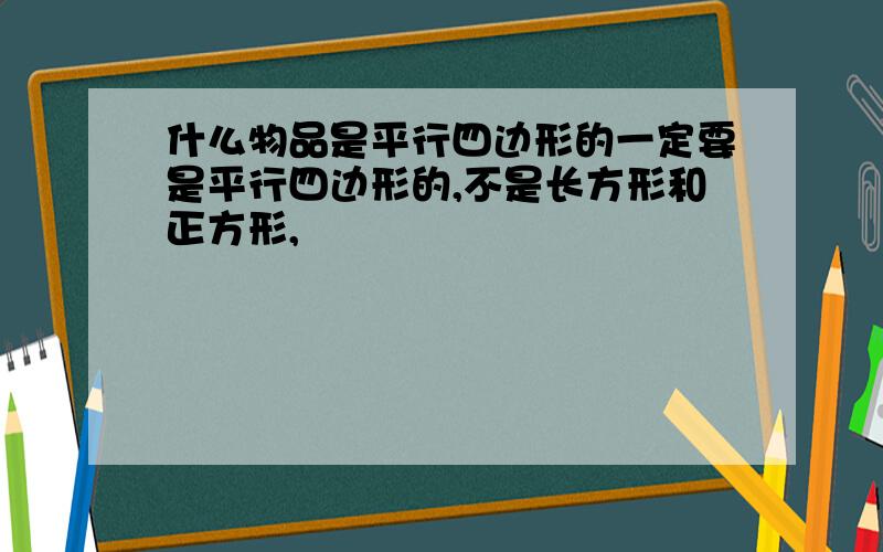 什么物品是平行四边形的一定要是平行四边形的,不是长方形和正方形,