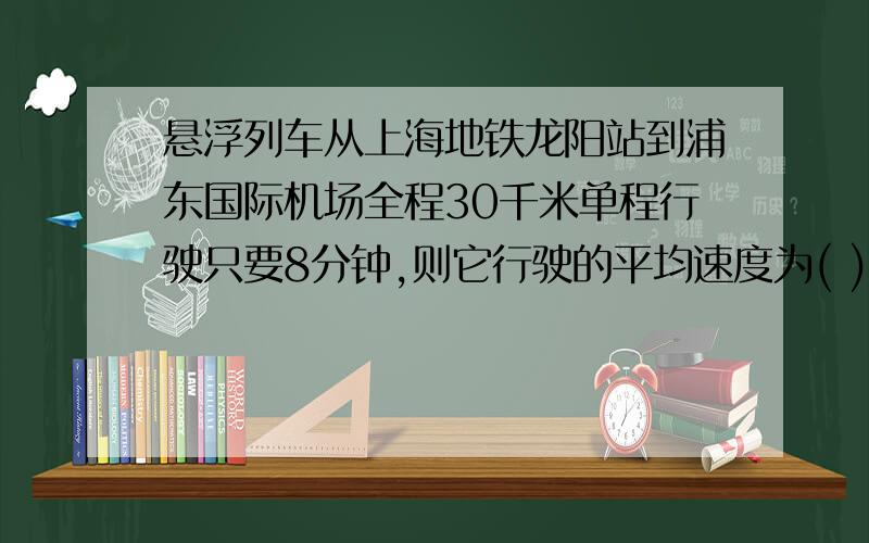 悬浮列车从上海地铁龙阳站到浦东国际机场全程30千米单程行驶只要8分钟,则它行驶的平均速度为( )米/秒V=s/t=30/8=3.75千米/分3.75千米/分=225千米/时=62.5米/秒的确考了单位的换算,但是我们这节