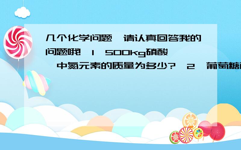 几个化学问题,请认真回答我的问题哦!【1】500kg硝酸铵中氮元素的质量为多少?【2】葡萄糖酸亚铁的相对分子质量为多少?我忘记怎么算相对分子质量了,请给我讲讲是怎么算的.该元素中碳元素