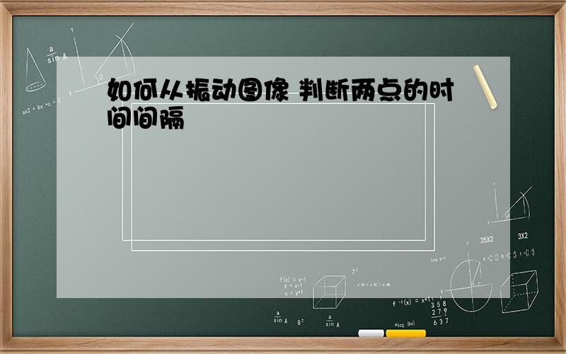 如何从振动图像 判断两点的时间间隔