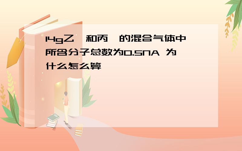 14g乙烯和丙烯的混合气体中所含分子总数为0.5NA 为什么怎么算