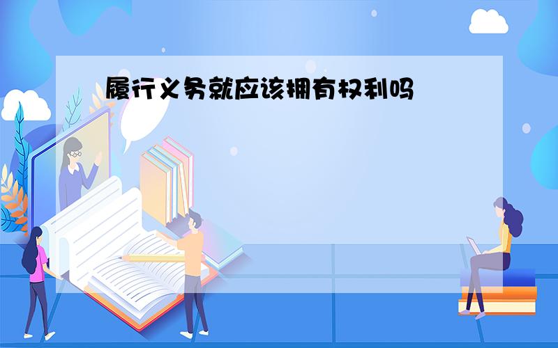 履行义务就应该拥有权利吗