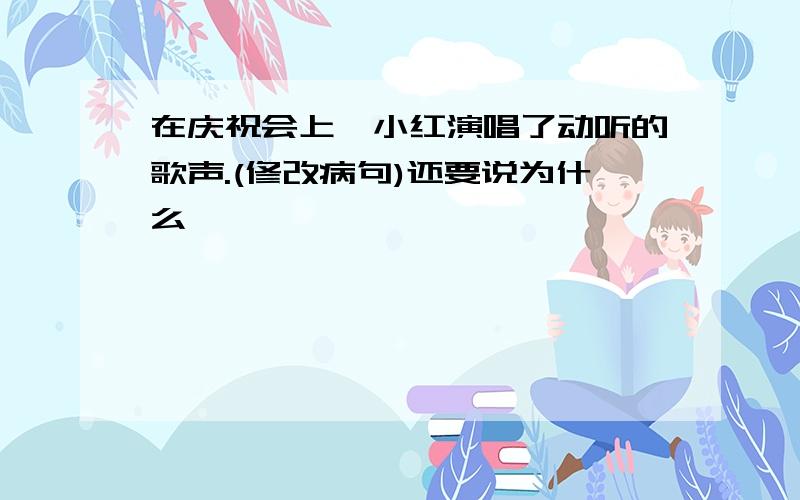 在庆祝会上,小红演唱了动听的歌声.(修改病句)还要说为什么