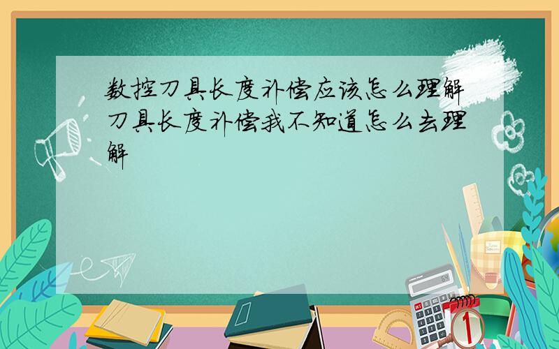 数控刀具长度补偿应该怎么理解刀具长度补偿我不知道怎么去理解