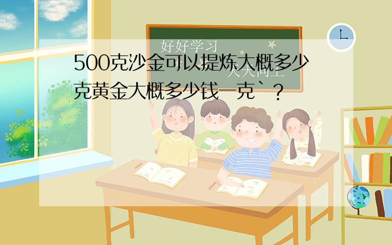 500克沙金可以提炼大概多少克黄金大概多少钱一克`?