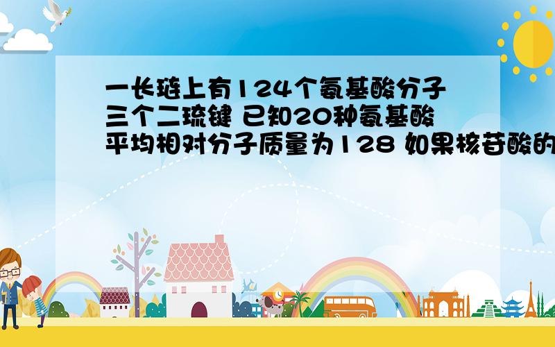 一长琏上有124个氨基酸分子三个二琉键 已知20种氨基酸平均相对分子质量为128 如果核苷酸的平均相对分子质量为400 则指导该蛋白质产生的基因的相对分子质量最小为?答案(284244)