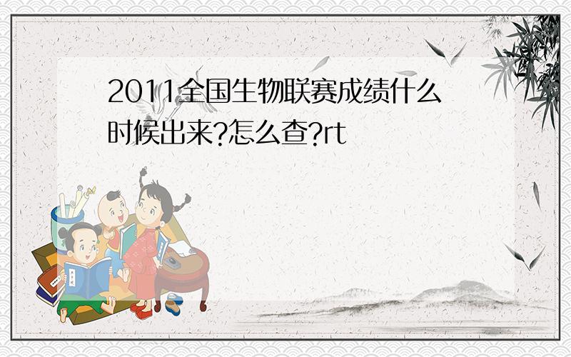 2011全国生物联赛成绩什么时候出来?怎么查?rt