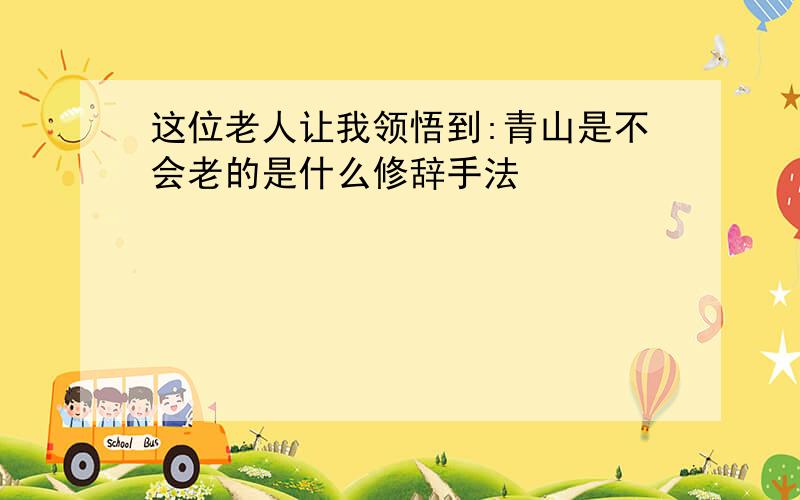 这位老人让我领悟到:青山是不会老的是什么修辞手法