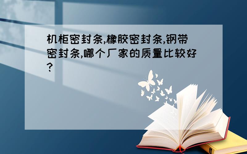 机柜密封条,橡胶密封条,钢带密封条,哪个厂家的质量比较好?