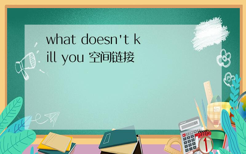 what doesn't kill you 空间链接