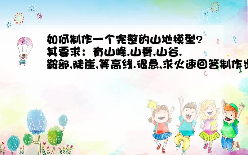 如何制作一个完整的山地模型?其要求：有山峰.山脊.山谷.鞍部,陡崖,等高线.很急,求火速回答制作步骤对了，要用橡皮泥制作