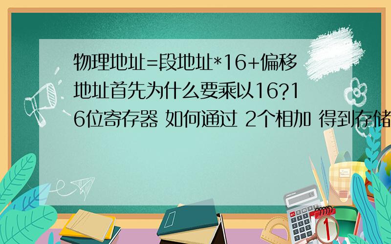 物理地址=段地址*16+偏移地址首先为什么要乘以16?16位寄存器 如何通过 2个相加 得到存储20位的物理地址的?