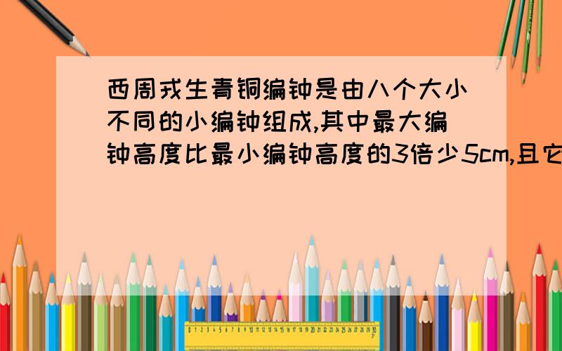 西周戎生青铜编钟是由八个大小不同的小编钟组成,其中最大编钟高度比最小编钟高度的3倍少5cm,且它们的高度相差37cm．则最大编钟的高度是多少cm?