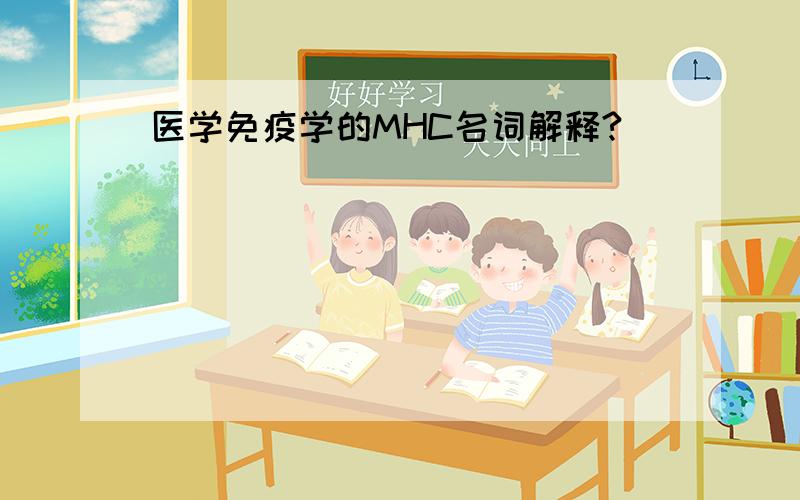 医学免疫学的MHC名词解释?