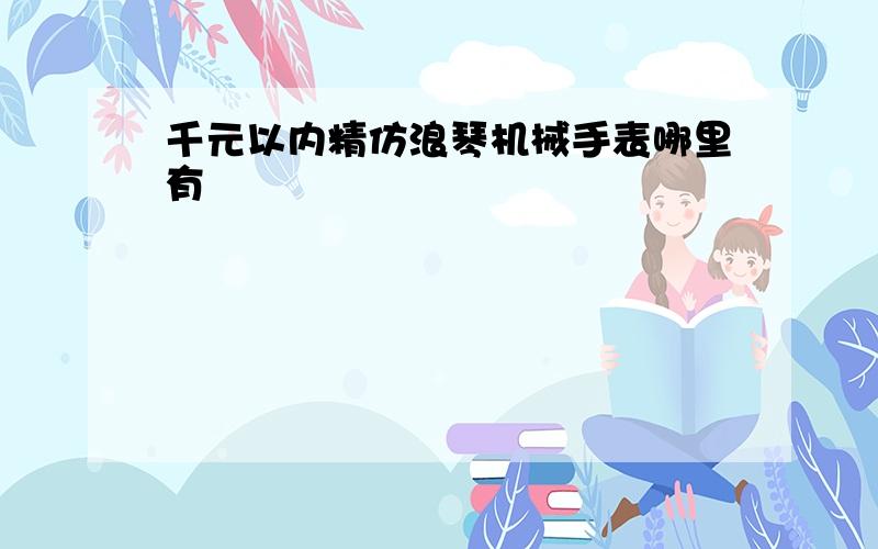 千元以内精仿浪琴机械手表哪里有