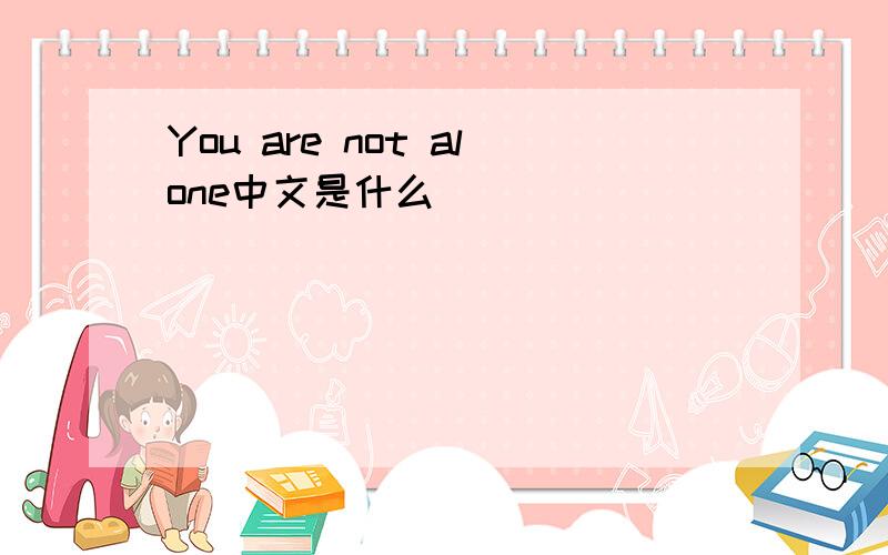 You are not alone中文是什么