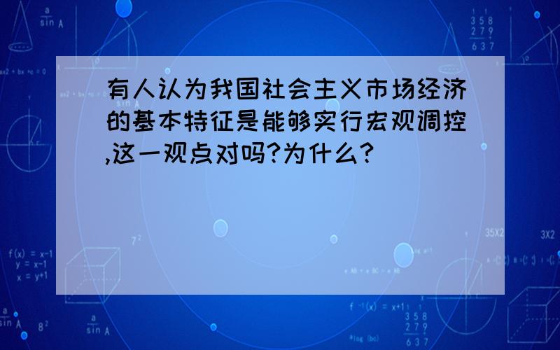 有人认为我国社会主义市场经济的基本特征是能够实行宏观调控,这一观点对吗?为什么?